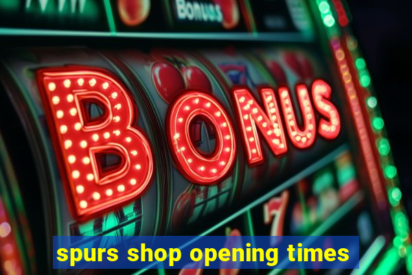 spurs shop opening times